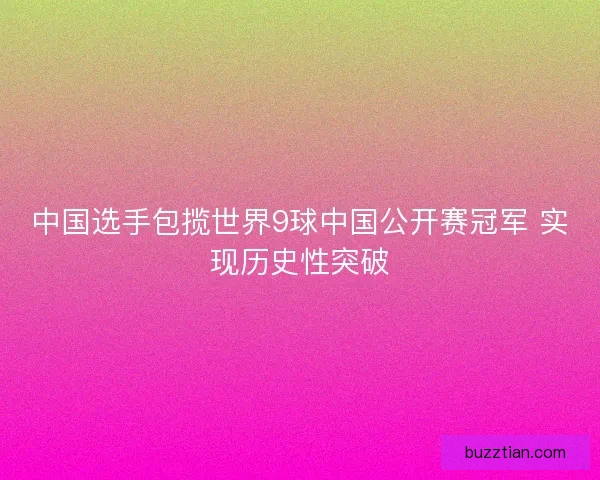 中国选手包揽世界9球中国公开赛冠军 实现历史性突破