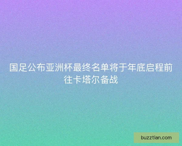 国足公布亚洲杯最终名单将于年底启程前往卡塔尔备战