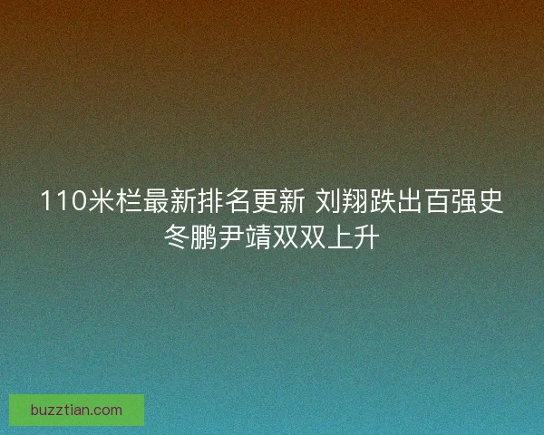110米栏最新排名更新 刘翔跌出百强史冬鹏尹靖双双上升
