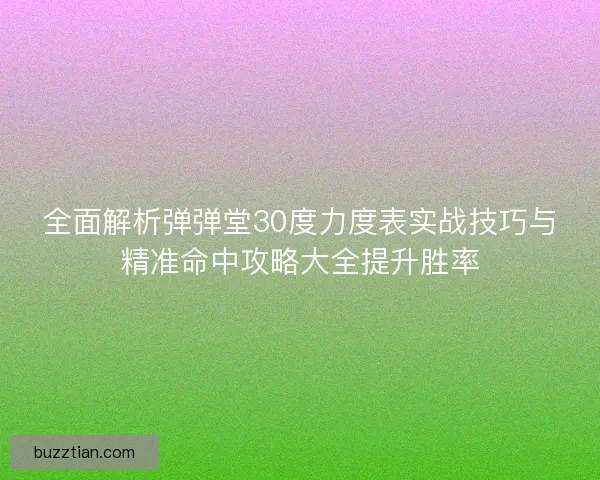 全面解析弹弹堂30度力度表实战技巧与精准命中攻略大全提升胜率