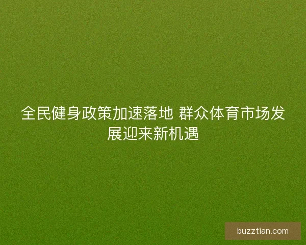 全民健身政策加速落地 群众体育市场发展迎来新机遇