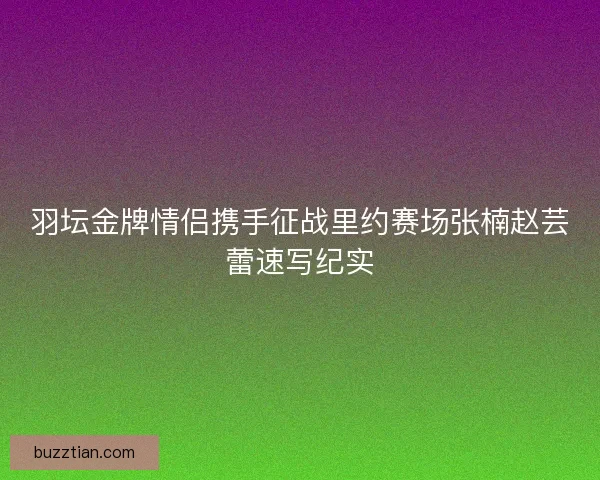 羽坛金牌情侣携手征战里约赛场张楠赵芸蕾速写纪实