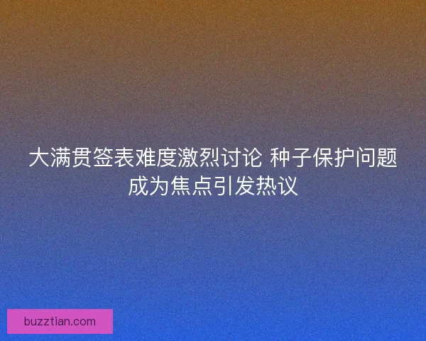 大满贯签表难度激烈讨论 种子保护问题成为焦点引发热议