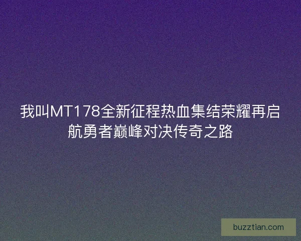 我叫MT178全新征程热血集结荣耀再启航勇者巅峰对决传奇之路