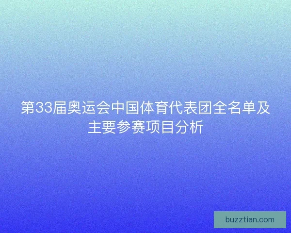 第33届奥运会中国体育代表团全名单及主要参赛项目分析